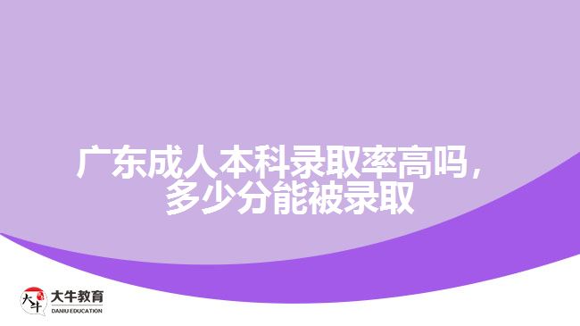 廣東成人本科錄取率高嗎，多少分能被錄取