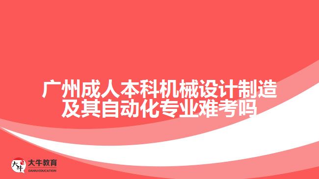 廣州成人本科機(jī)械設(shè)計(jì)制造及其自動(dòng)化專業(yè)難考嗎