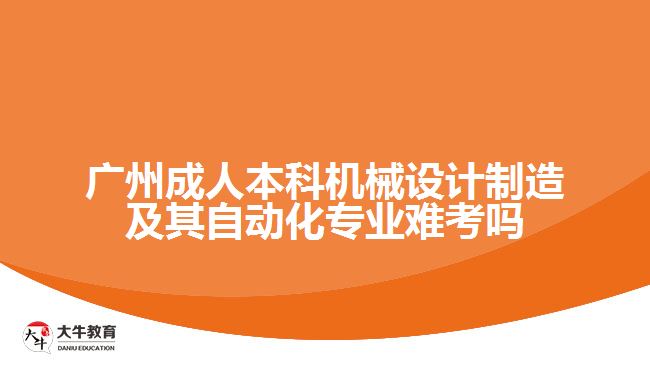 廣州成人本科機械設(shè)計制造及其自動化專業(yè)難考嗎