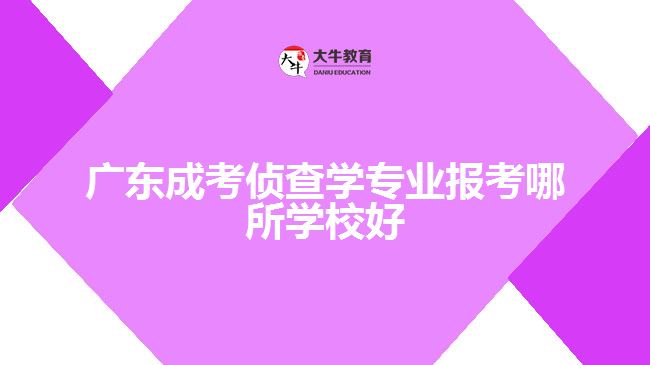 廣東成考偵查學(xué)專業(yè)報考哪所學(xué)校好