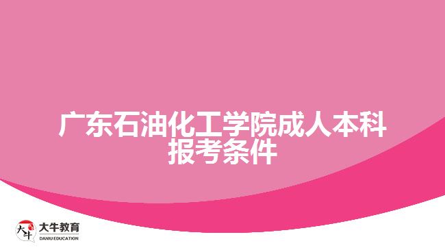 廣東石油化工學(xué)院成人本科報考條件