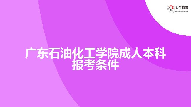 廣東石油化工學(xué)院成人本科報考條件