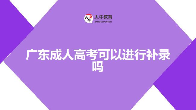 廣東成人高考可以進行補錄嗎