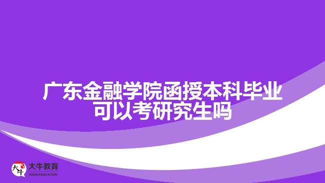 廣東金融學院函授本科畢業(yè)可以考研究生嗎