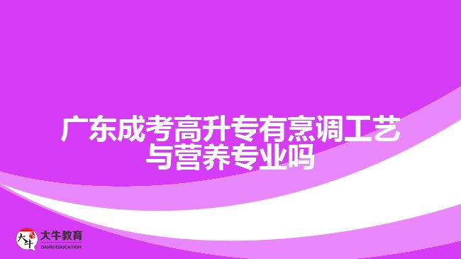 廣東成考高升專有烹調(diào)工藝與營養(yǎng)專業(yè)嗎