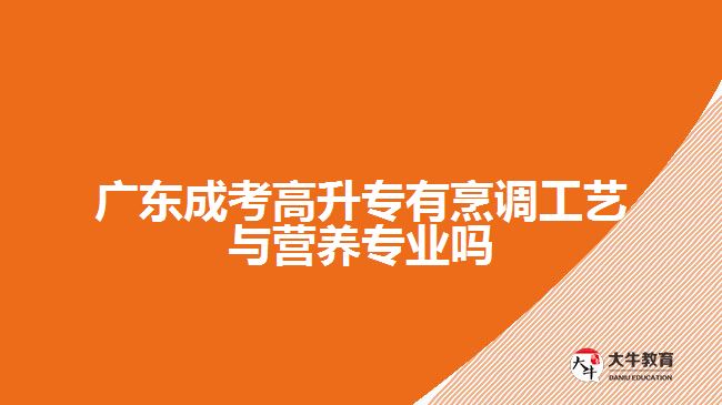 廣東成考高升專有烹調(diào)工藝與營(yíng)養(yǎng)專業(yè)嗎