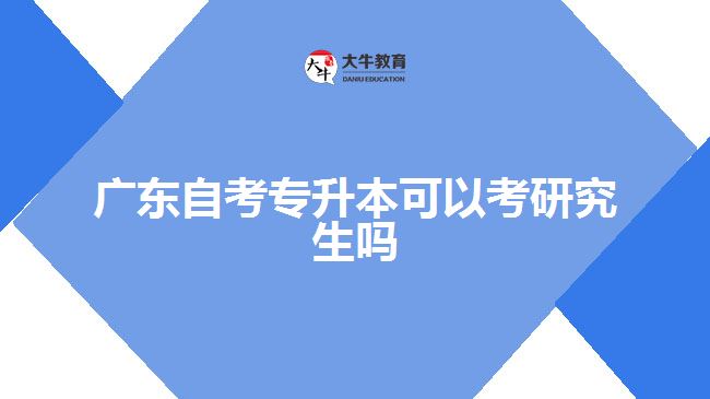 廣東自考專升本可以考研究生嗎