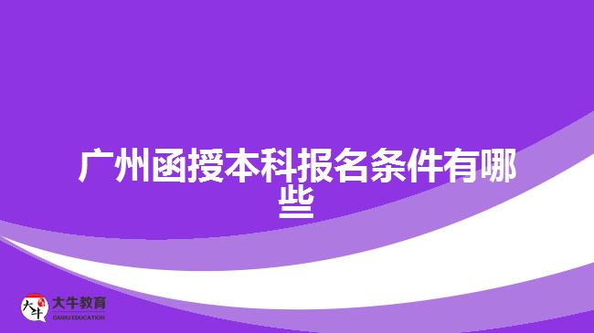 廣州函授本科報(bào)名條件有哪些