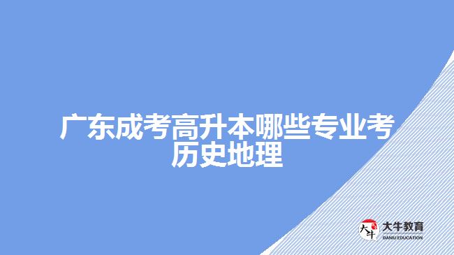 廣東成考高升本哪些專業(yè)考歷史地理