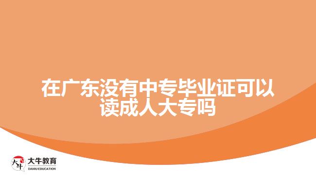 在廣東沒有中專畢業(yè)證可以讀成人大專嗎