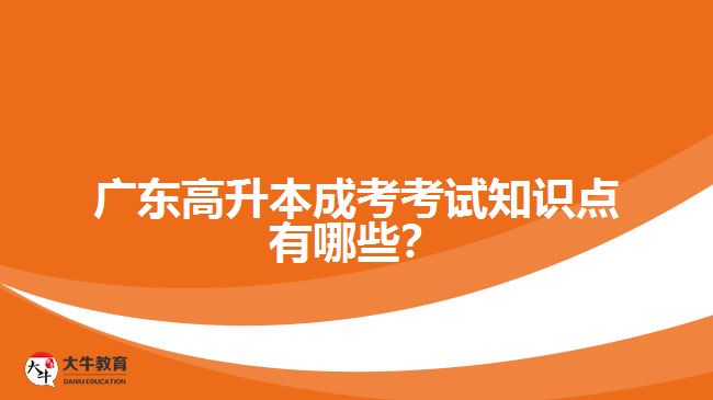 廣東高升本成考考試知識點有哪些？