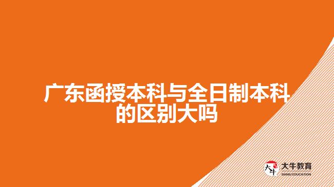 廣東函授本科與全日制本科的區(qū)別大嗎