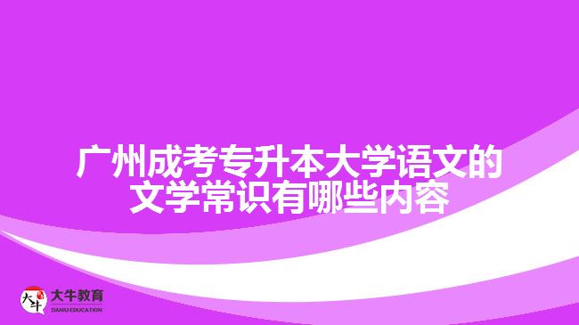 廣州成考專升本大學語文的文學常識有哪些內(nèi)容