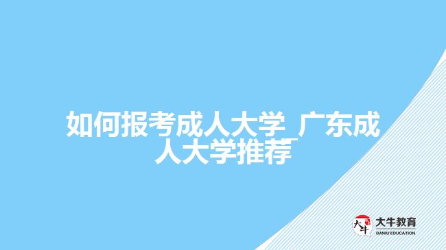 如何報(bào)考成人大學(xué)_廣東成人大學(xué)推薦