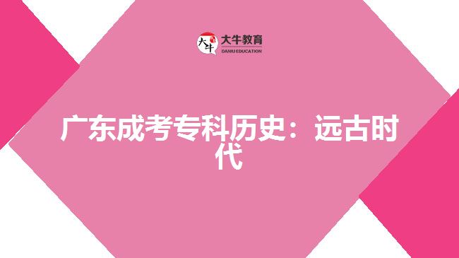 廣東成考?？茪v史：遠(yuǎn)古時(shí)代