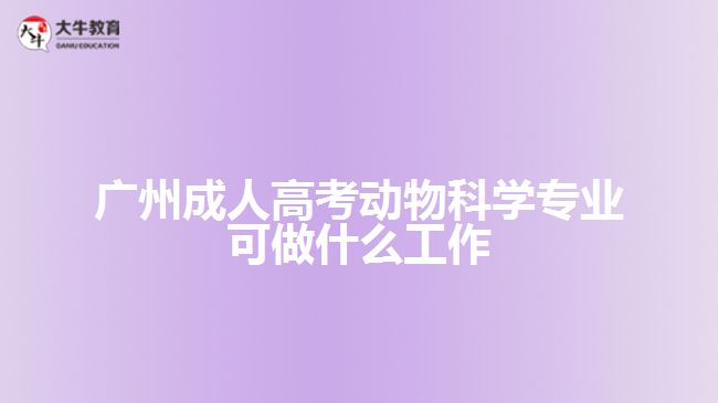 廣州成人高考動(dòng)物科學(xué)專(zhuān)業(yè)可做什么工作