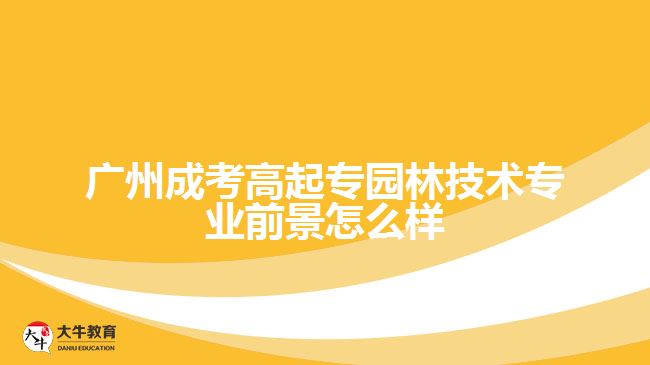 廣州成考高起專園林技術專業(yè)前景怎么樣