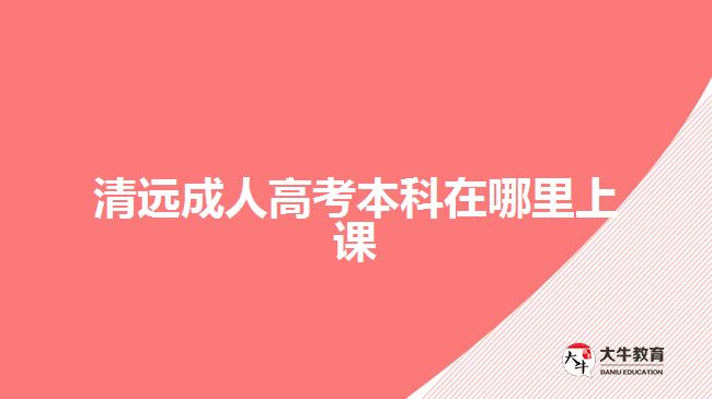 清遠(yuǎn)成人高考本科在哪里上課