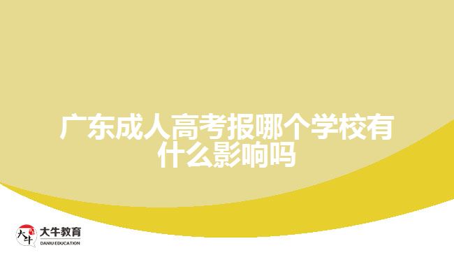 廣東成人高考報哪個學校有什么影響嗎