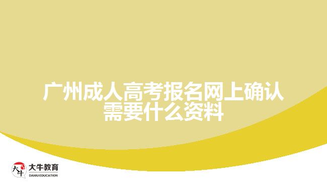 廣州成人高考報名網(wǎng)上確認需要什么資料