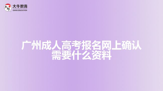 廣州成人高考報名網上確認需要什么資料