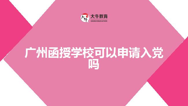 廣州函授學(xué)?？梢陨暾?qǐng)入黨嗎