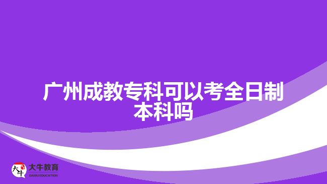 廣州成教專科可以考全日制本科嗎