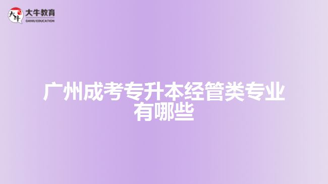 廣州成考專升本經(jīng)管類專業(yè)有哪些