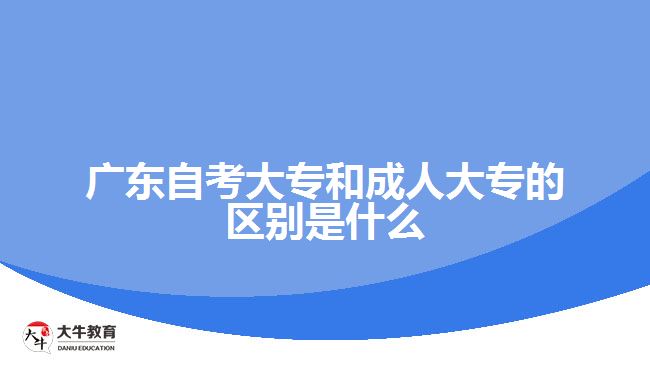 廣東自考大專(zhuān)和成人大專(zhuān)的區(qū)別是什么