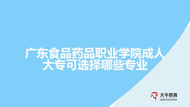 廣東食品藥品職業(yè)學院成人大專可選擇哪些專業(yè)