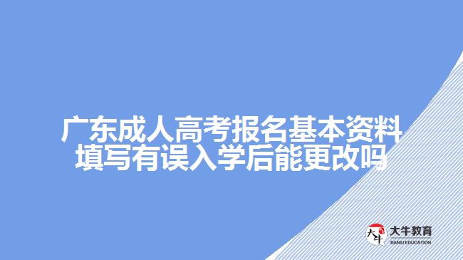 廣東成人高考報(bào)名基本資料填寫有誤入學(xué)后能更改嗎