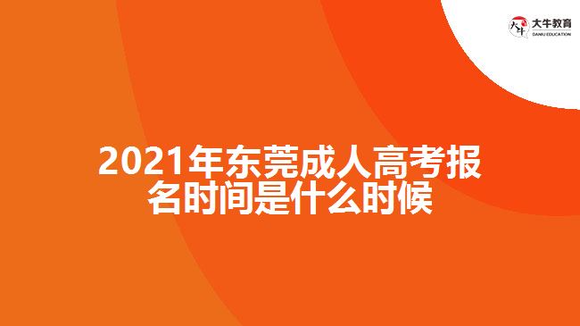 2021年?yáng)|莞成人高考報(bào)名時(shí)間是什么時(shí)候