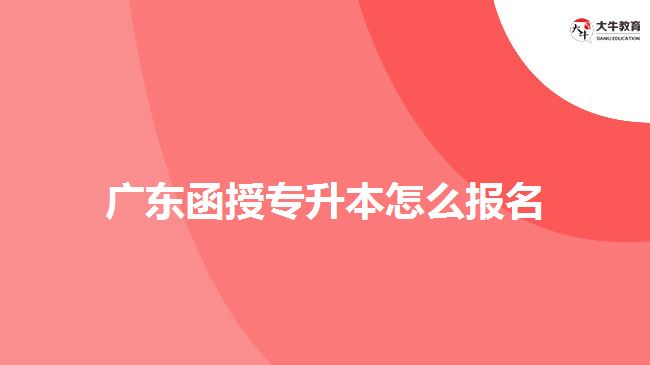 廣東函授專升本怎么報名