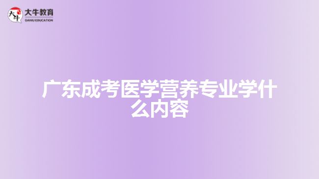 廣東成考醫(yī)學(xué)營(yíng)養(yǎng)專(zhuān)業(yè)學(xué)什么內(nèi)容