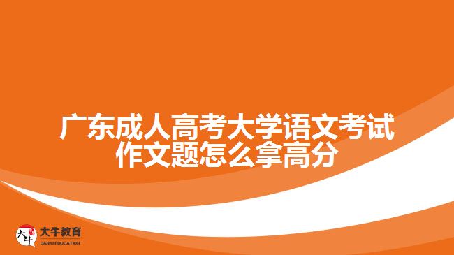 廣東成人高考大學語文考試作文題怎么拿高分