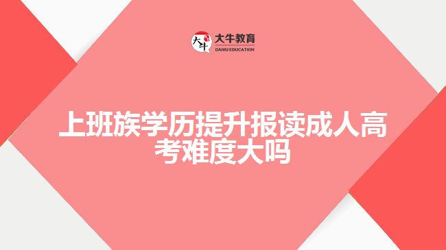 上班族學(xué)歷提升報(bào)讀成人高考難度大嗎