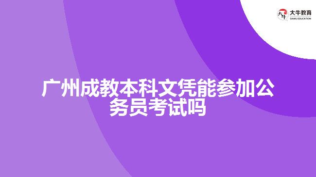 廣州成教本科文憑能參加公務(wù)員考試嗎