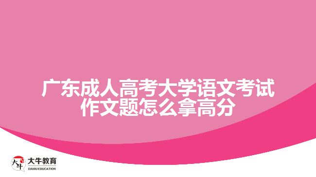 廣東成人高考大學語文考試作文題怎么拿高分