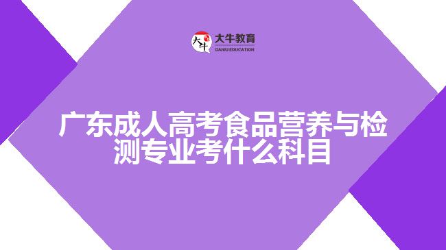 廣東成人高考食品營養(yǎng)與檢測專業(yè)考什么科目