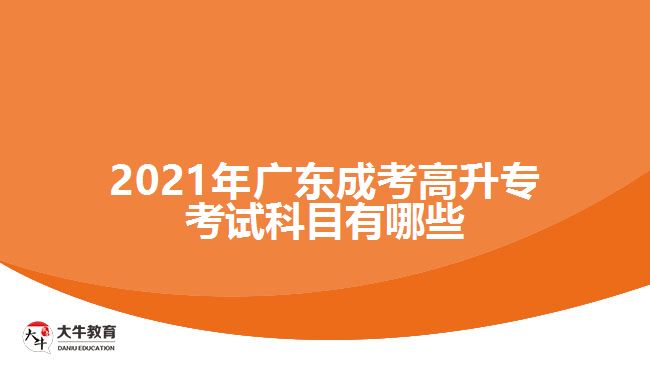 2021年廣東成考高升專考試科目有哪些