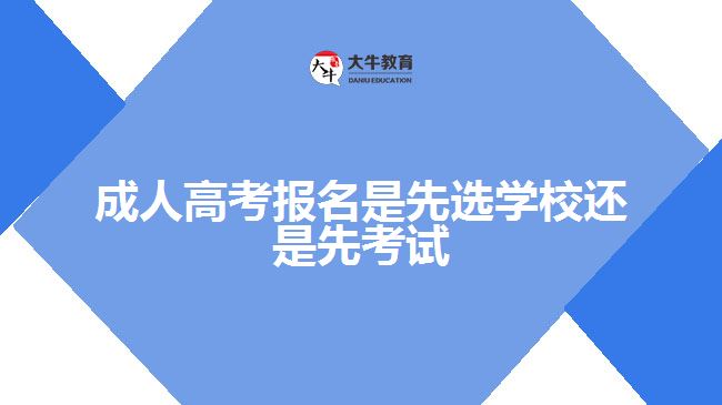 成人高考報(bào)名是先選學(xué)校還是先考試