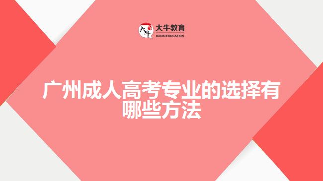 廣州成人高考專(zhuān)業(yè)的選擇有哪些方法