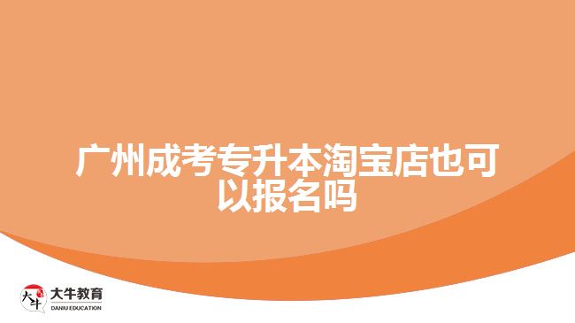 廣州成考專升本淘寶店也能報(bào)名嗎