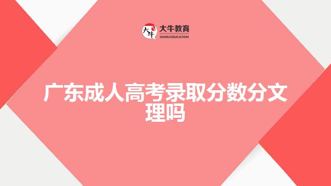 廣東成人高考錄取分?jǐn)?shù)分文理嗎