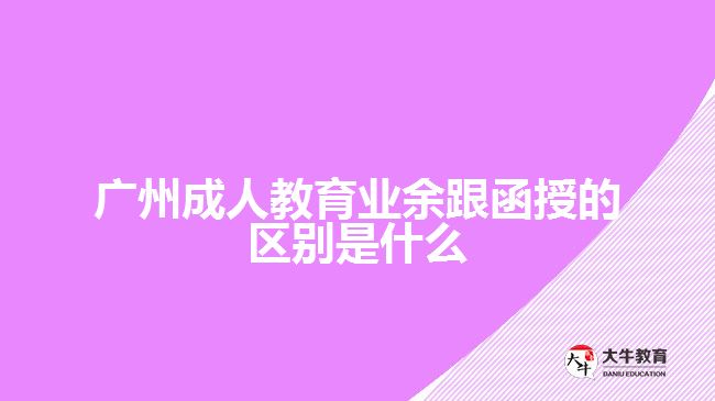 廣州成人教育業(yè)余跟函授的區(qū)別