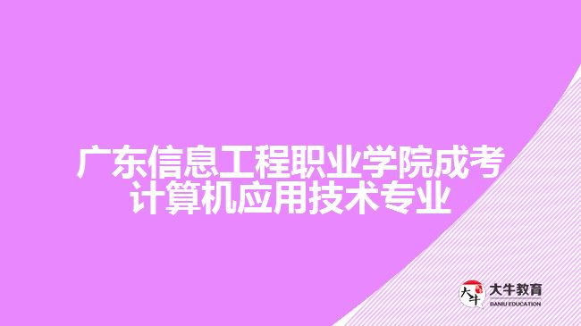 廣東信息工程職業(yè)學(xué)院成考計(jì)算機(jī)應(yīng)用技術(shù)專業(yè)