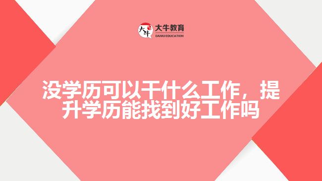 沒(méi)學(xué)歷可以干什么工作，提升學(xué)歷能找到好工作嗎