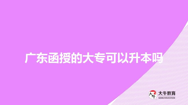 廣東函授的大專可以升本嗎