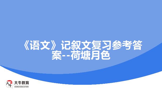 《語文》記敘文復(fù)習參考答案--荷塘月色