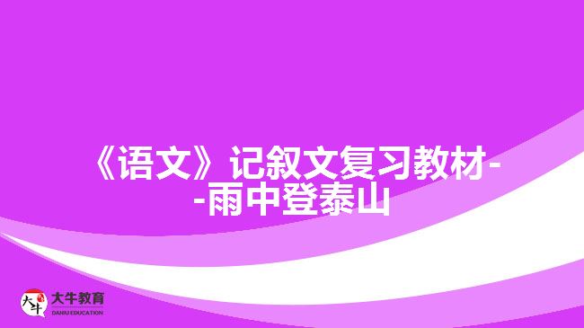 《語文》記敘文復(fù)習(xí)教材--雨中登泰山